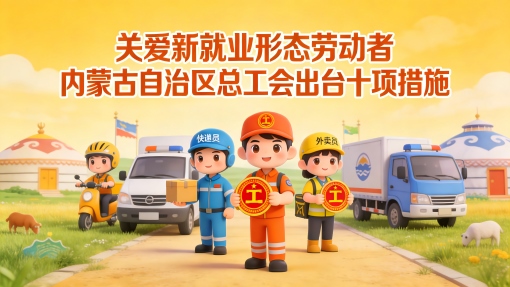 關(guān)愛(ài)新就業(yè)形態(tài)勞動(dòng)者 內(nèi)蒙古自治區(qū)總工會(huì)出臺(tái)十項(xiàng)措施